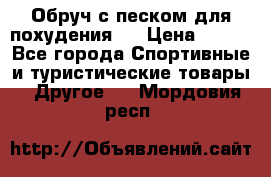 Обруч с песком для похудения.  › Цена ­ 500 - Все города Спортивные и туристические товары » Другое   . Мордовия респ.